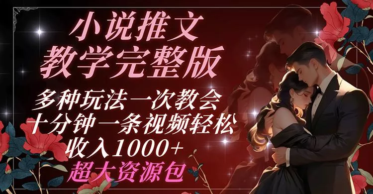 小说推文教学完整版 多种玩法一次教会 十分钟一条视频轻松收入1000+ 超大资源包-山河网创