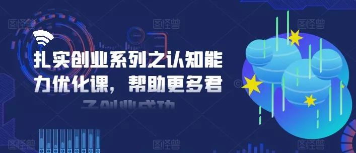 扎实创业系列之认知能力优化课，帮助更多君子创业成功-山河网创
