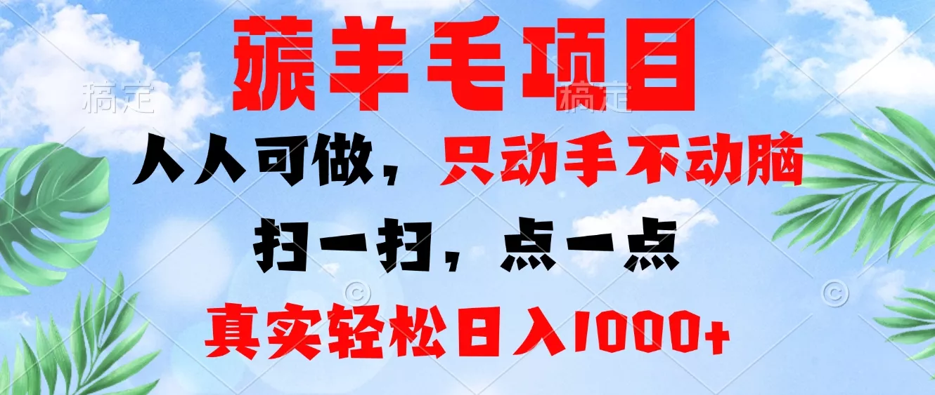 薅羊毛项目，人人可做，只动手不动脑。扫一扫，点一点，真实轻松日入1000+-山河网创