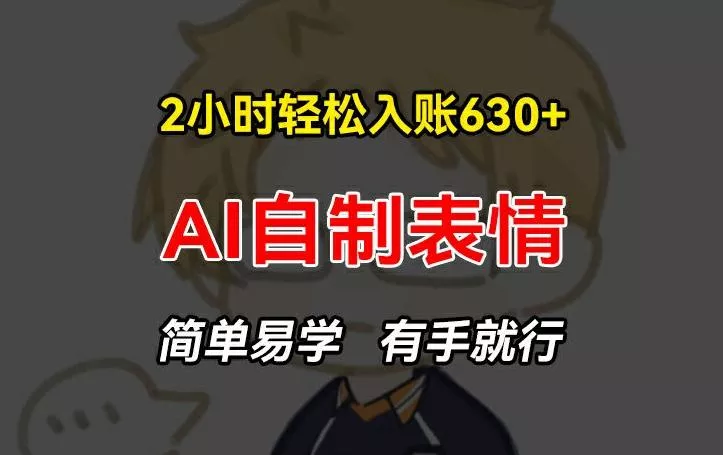 2小时轻松入账630+赚钱项目，手把手教你做AI自制表情，简单易学有手就行【揭秘】-山河网创