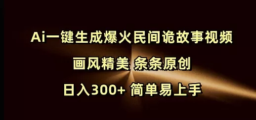 Ai一键生成爆火民间诡故事视频 画风精美 条条原创 日入300+ 简单易上手-山河网创