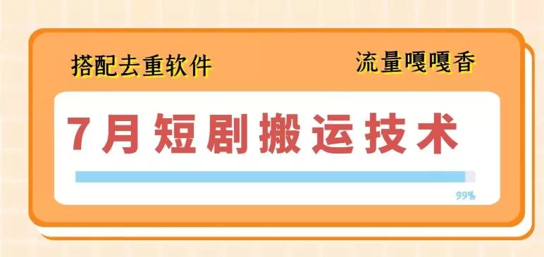 7月最新短剧搬运技术，搭配去重软件操作-山河网创