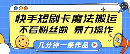 快手短剧卡魔法搬运，不看粉丝数，暴力操作，几分钟一条作品，小白也能快速上手-山河网创