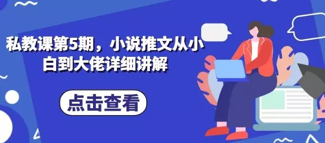 私教课第5期，小说推文从小白到大佬详细讲解-山河网创