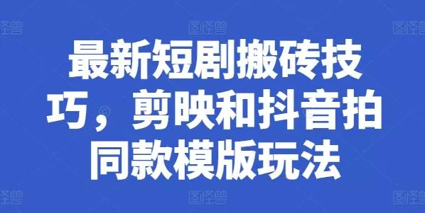 最新短剧搬砖技巧，剪映和抖音拍同款模版玩法-山河网创
