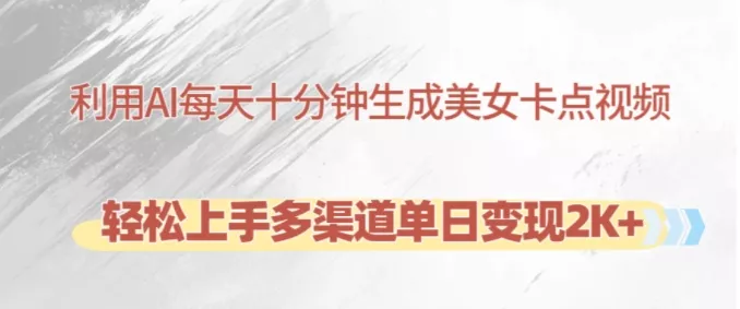 利用AI每天十分钟制作美女卡点视频，轻松上手多渠道单日变现2K+-山河网创