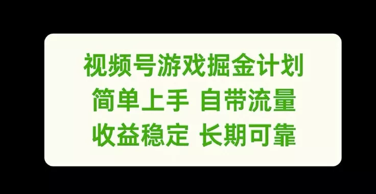视频号游戏掘金计划，简单上手自带流量，收益稳定长期可靠【揭秘】-山河网创