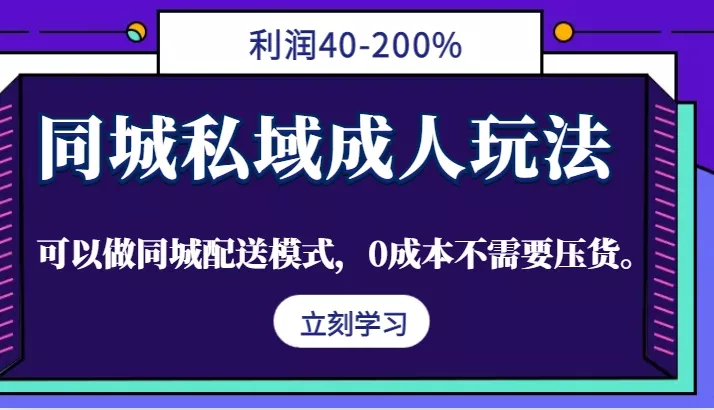 同城私域成人玩法，利润40-200%，可以做同城配送模式，0成本不需要压货。-山河网创