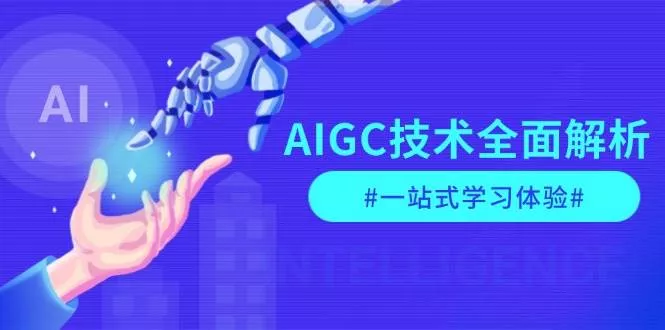 AIGC技术全面解析，从指令优化到生活应用，再到商业落地，一站式学习体验-山河网创