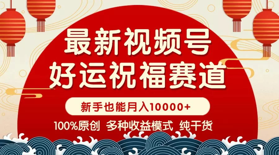 视频号【好运祝福】暴力赛道，商品橱窗-创作分成 条条爆 小白轻松上手 …-山河网创