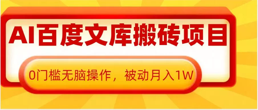 AI百度文库搬砖项目，0门槛无脑操作，被动月入1W-山河网创
