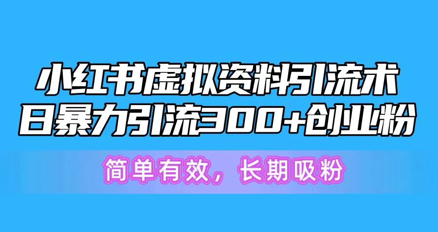 小红书虚拟资料引流术，日暴力引流300+创业粉，简单有效，长期吸粉-山河网创