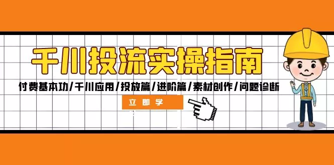 千川投流实操指南：付费基本功/千川应用/投放篇/进阶篇/素材创作/问题诊断-山河网创