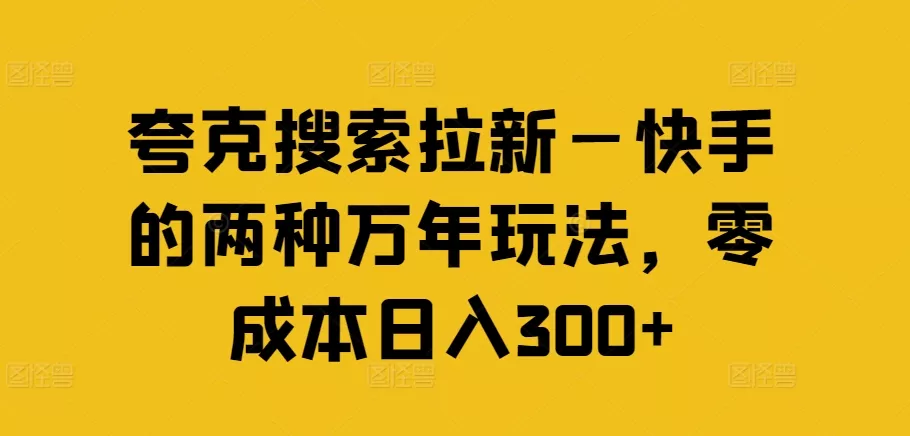 夸克搜索拉新—快手的两种万年玩法，零成本日入300+-山河网创