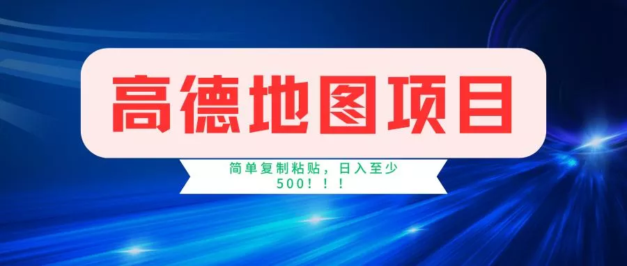 高德地图简单复制，操作两分钟就能有近5元的收益，日入500+，无上限-山河网创