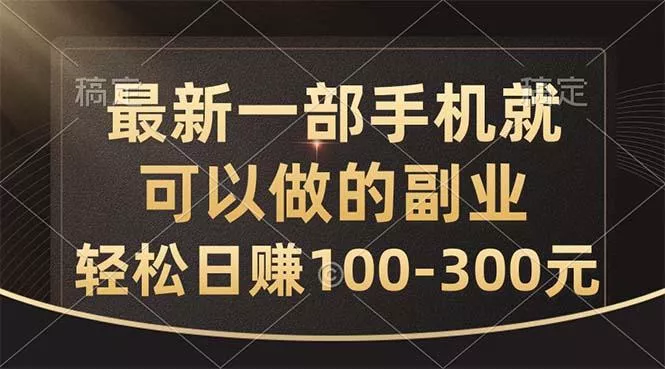 最新一部手机就可以做的副业，轻松日赚100-300元-山河网创
