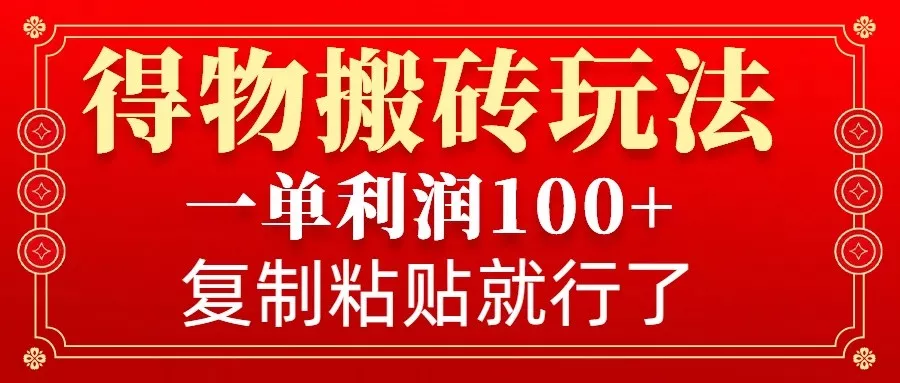 得物搬砖无门槛玩法，一单利润100+，无脑操作会复制粘贴就行-山河网创