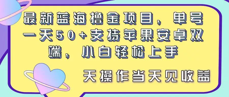 最新蓝海撸金项目，单号一天50+， 支持苹果安卓双端，小白轻松上手 当…-山河网创