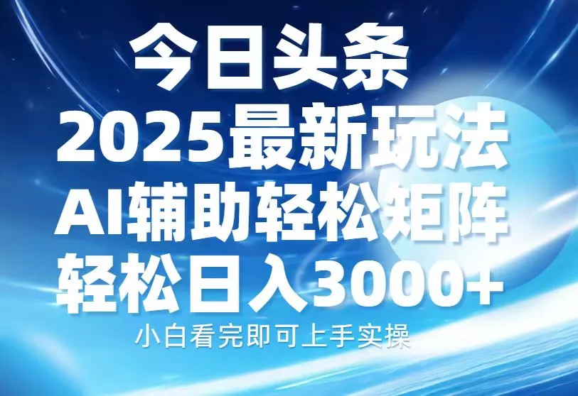 今日头条2025最新玩法，思路简单，复制粘贴，AI辅助，轻松矩阵日入3000+-山河网创