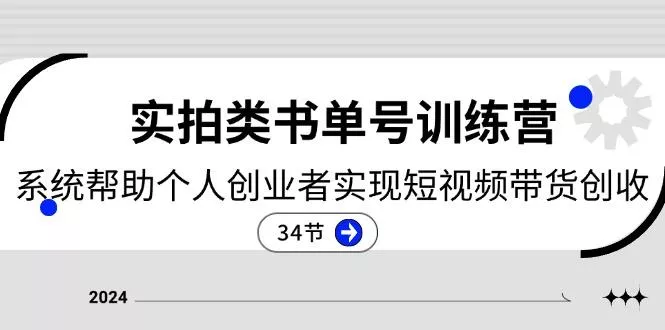 2024实拍类书单号训练营：系统帮助个人创业者实现短视频带货创收-34节-山河网创