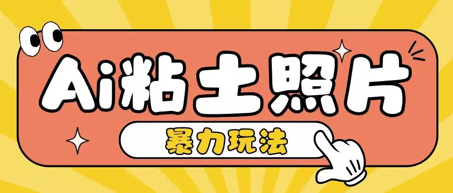 Ai粘土照片玩法，简单粗暴，小白轻松上手，单日收入200+-山河网创