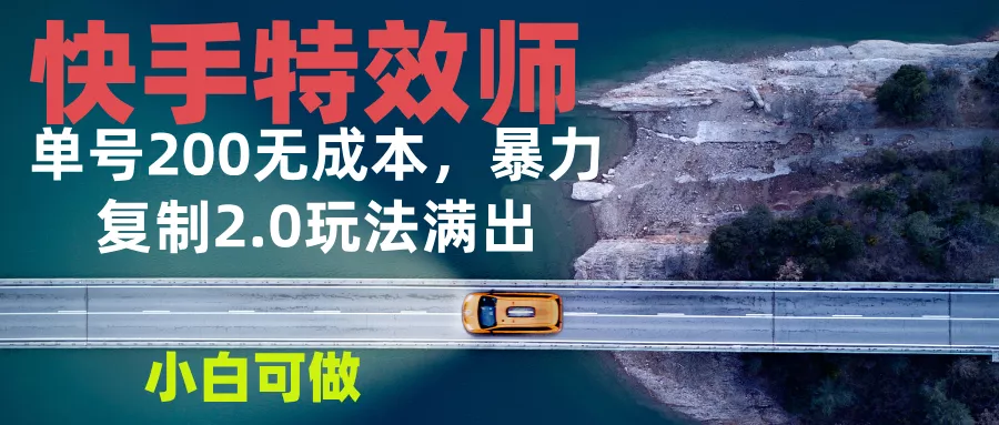 快手特效师2.0，单号200收益0成本满出，小白可做-山河网创
