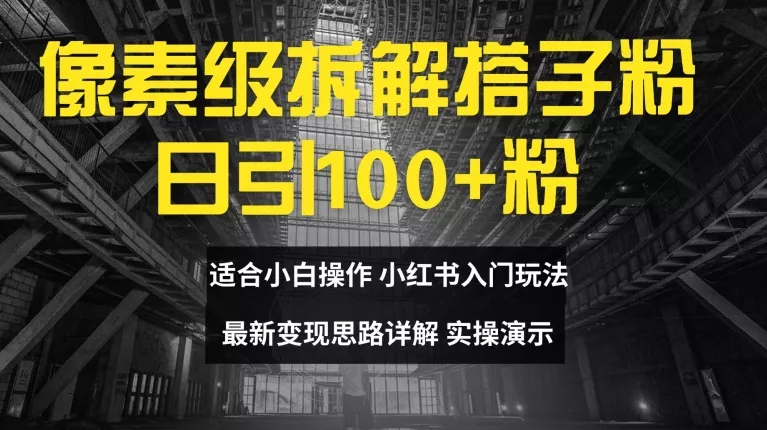 像素级拆解搭子粉，日引100+，小白看完可上手，最新变现思路详解【揭秘】-山河网创