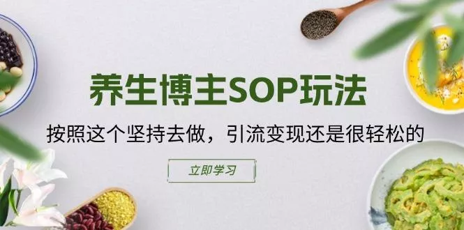 养生博主SOP玩法，按照这个坚持去做，引流变现还是很轻松的-山河网创