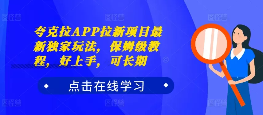 夸克拉APP拉新项目最新独家玩法，保姆级教程，好上手，可长期-山河网创