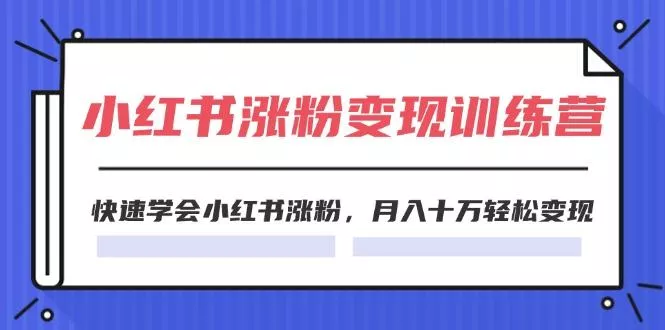 2024小红书涨粉变现训练营，快速学会小红书涨粉，月入十万轻松变现(40节-山河网创