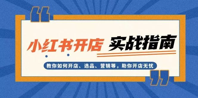 小红书开店实战指南：教你如何开店、选品、营销等，助你开店无忧-山河网创