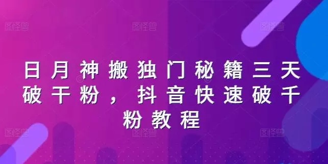 日月神搬独门秘籍三天破干粉，抖音快速破千粉教程-山河网创
