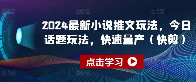 2024最新小说推文玩法，今日话题玩法，快速量产(快剪)-山河网创