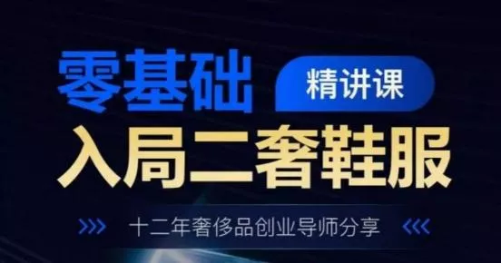 零基础入局二奢鞋服精讲课，十二年奢侈品创业导师分享-山河网创