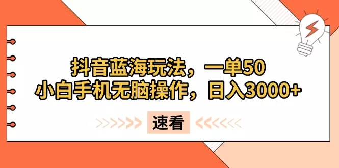 抖音蓝海玩法，一单50，小白手机无脑操作，日入3000+-山河网创