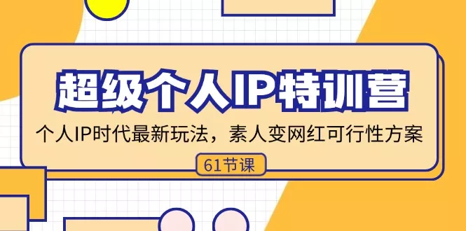 超级个人IP特训营，个人IP时代才最新玩法，素人变网红可行性方案 (61节-山河网创