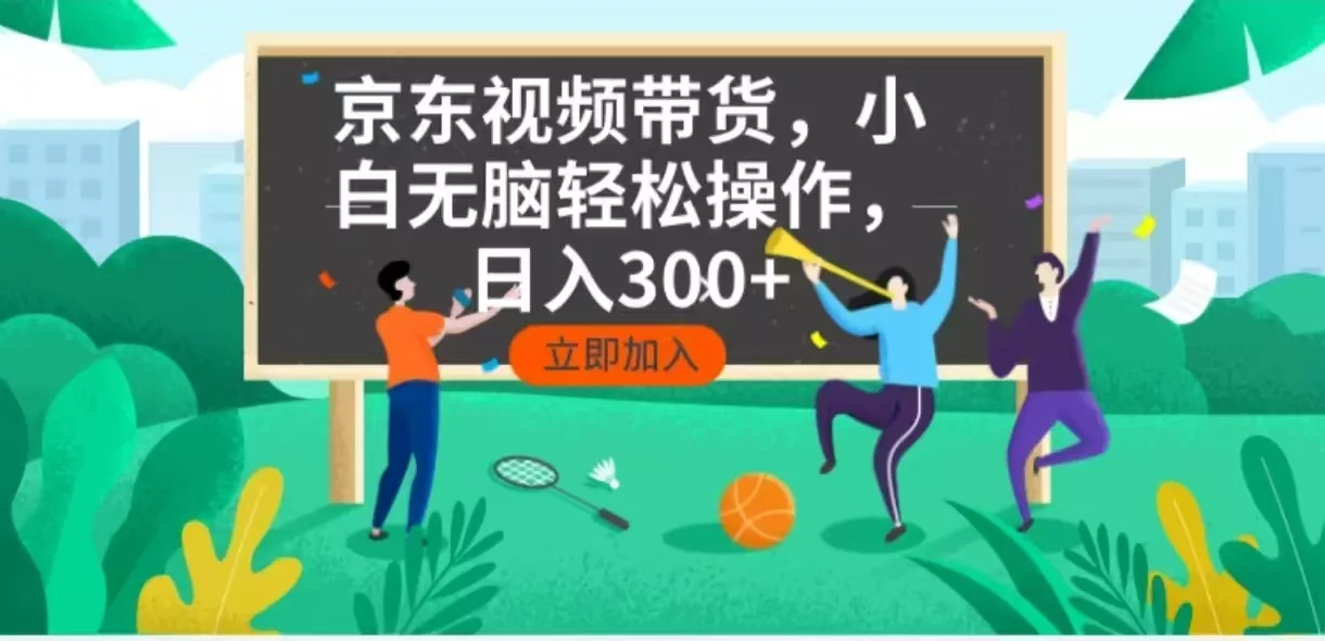 京东短视频带货，小白无脑操作，每天五分钟，轻松日入300+-山河网创