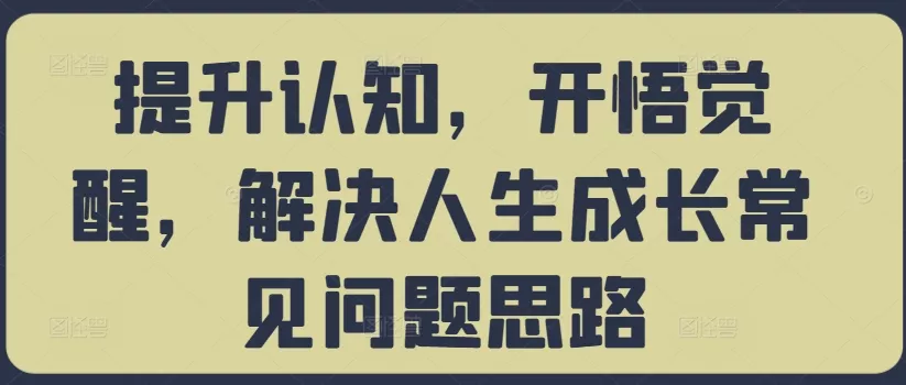 提升认知，开悟觉醒，解决人生成长常见问题思路-山河网创
