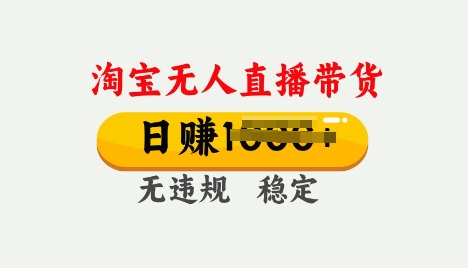 25年淘宝无人直播带货10.0，一天多张，独家技术，操作简单【揭秘】-山河网创