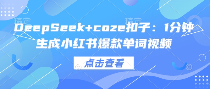 DeepSeek+coze扣子：1分钟生成小红书爆款单词视频-山河网创