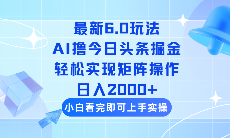 （14386期）今日头条最新6.0玩法，思路简单，复制粘贴，轻松实现矩阵日入2000+-山河网创